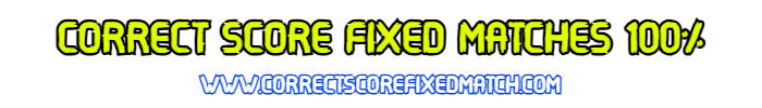 CORRECT SCORE FIXED MATCHES 100% CORRECT SCORE FIXED MATCHES 100%